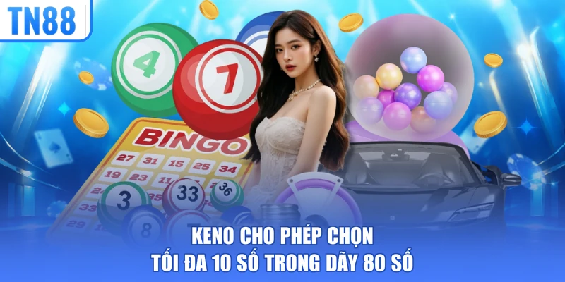 Keno cho phép chọn tối đa 10 số trong dãy 80 số