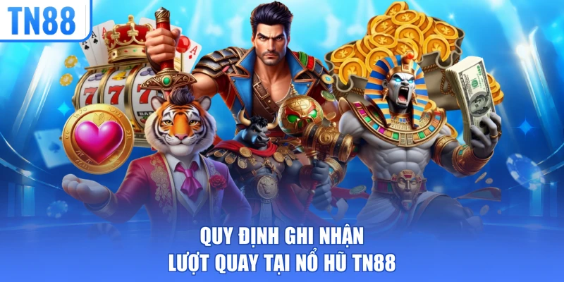 Quy định ghi nhận lượt quay tại nổ hũ TN88