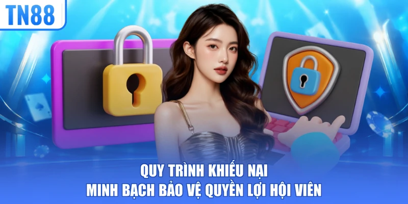 Quy trình khiếu nại minh bạch bảo vệ quyền lợi hội viên